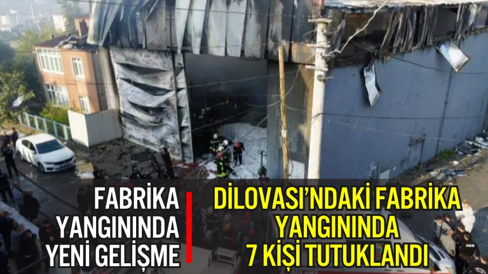 DİLOVASI’NDAKİ FABRİKA YANGININDA 7 KİŞİ TUTUKLANDI
