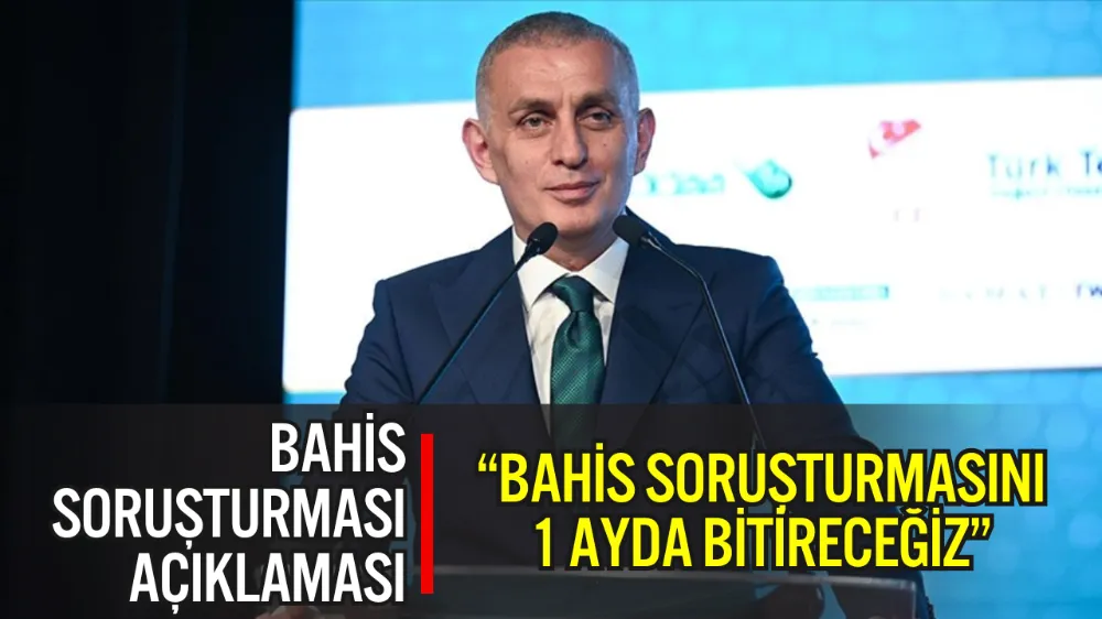 TFF BAŞKANI HACIOSMANOĞLU: “BAHİS SORUŞTURMASINI 1 AYDA BİTİRECEĞİZ”