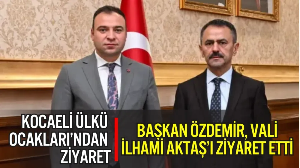 KOCAELİ ÜLKÜ OCAKLARI BAŞKANI ABDÜLKADİR ÖZDEMİR, VALİ İLHAMİ AKTAŞ’I ZİYARET ETTİ