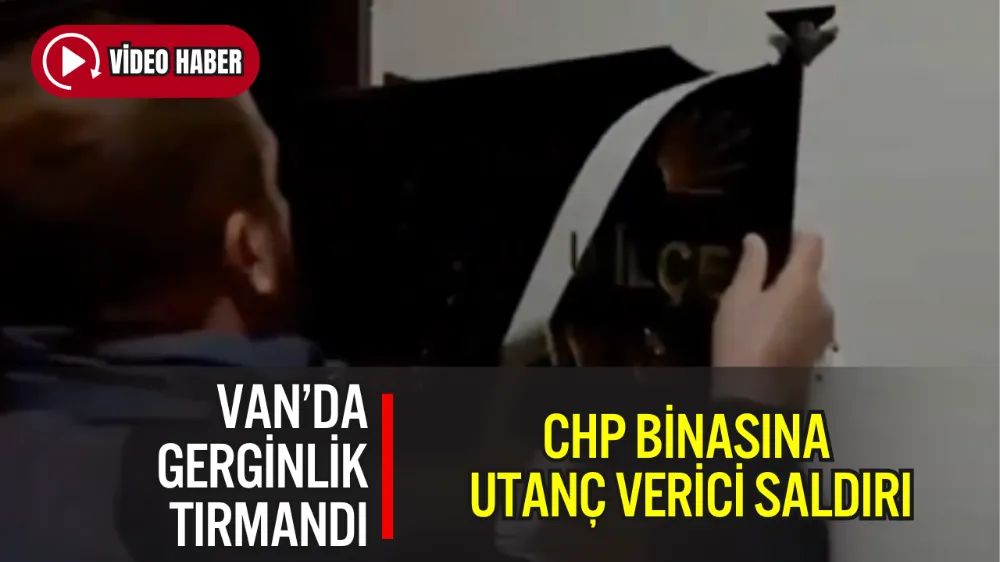 CHP BİNASINA UTANÇ VERİCİ SALDIRI: VAN’DA GERGİNLİK TIRMANDI