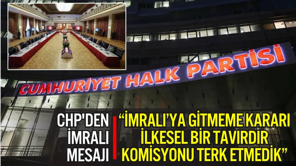CHP: “İMRALI’YA GİTMEME KARARI İLKESEL BİR TAVIRDIR, KOMİSYONU TERK ETMEDİK”