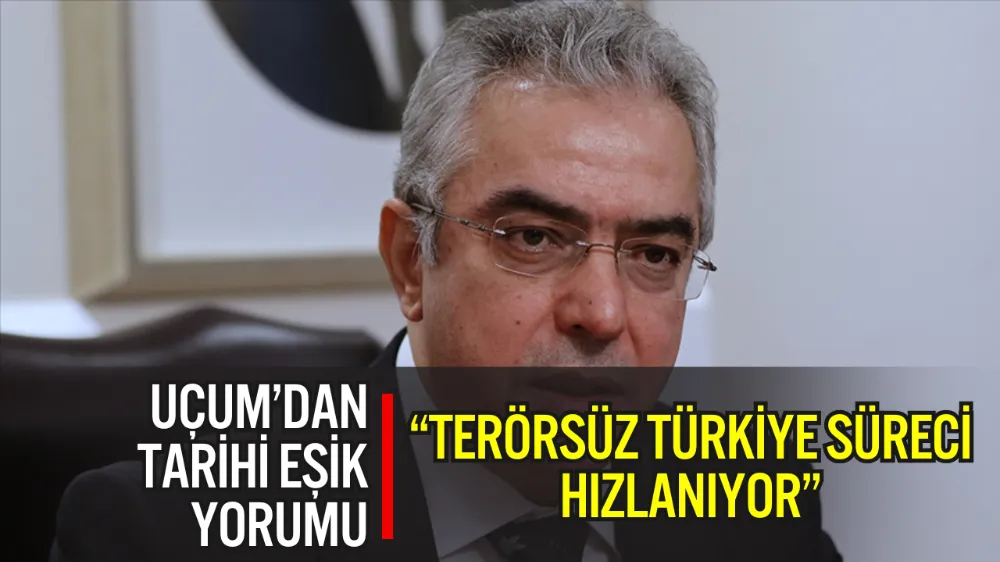CUMHURBAŞKANI BAŞDANIŞMANI MEHMET UÇUM: “TERÖRSÜZ TÜRKİYE SÜRECİ HIZLANIYOR”