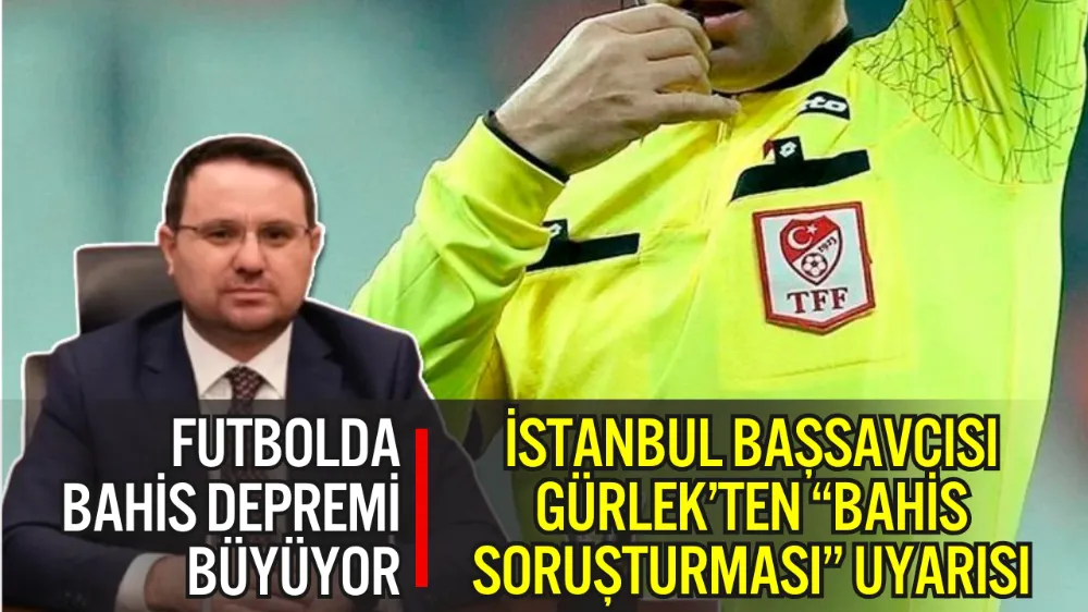 İSTANBUL BAŞSAVCISI GÜRLEK’TEN “BAHİS SORUŞTURMASI” UYARISI: ÇEMBER GENİŞLİYOR