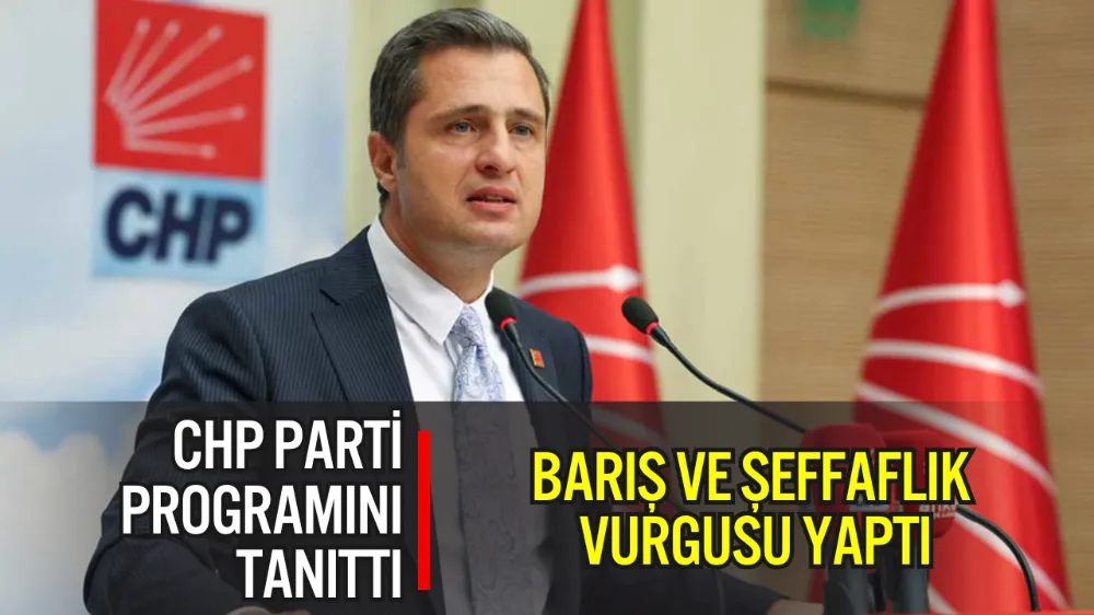 CHP, BARIŞ VE ŞEFFAFLIK VURGUSU YAPTI: PARTİ PROGRAMINI TANITTI