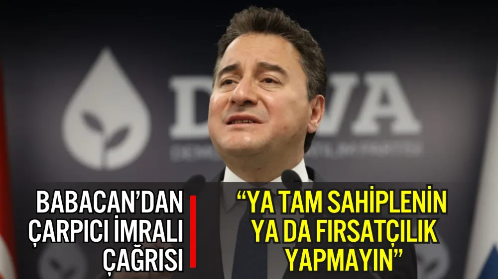 BABACAN’DAN ERDOĞAN’A ÇARPICI İMRALI ÇAĞRISI: “YA TAM SAHİPLENİN YA DA FIRSATÇILIK YAPMAYIN”