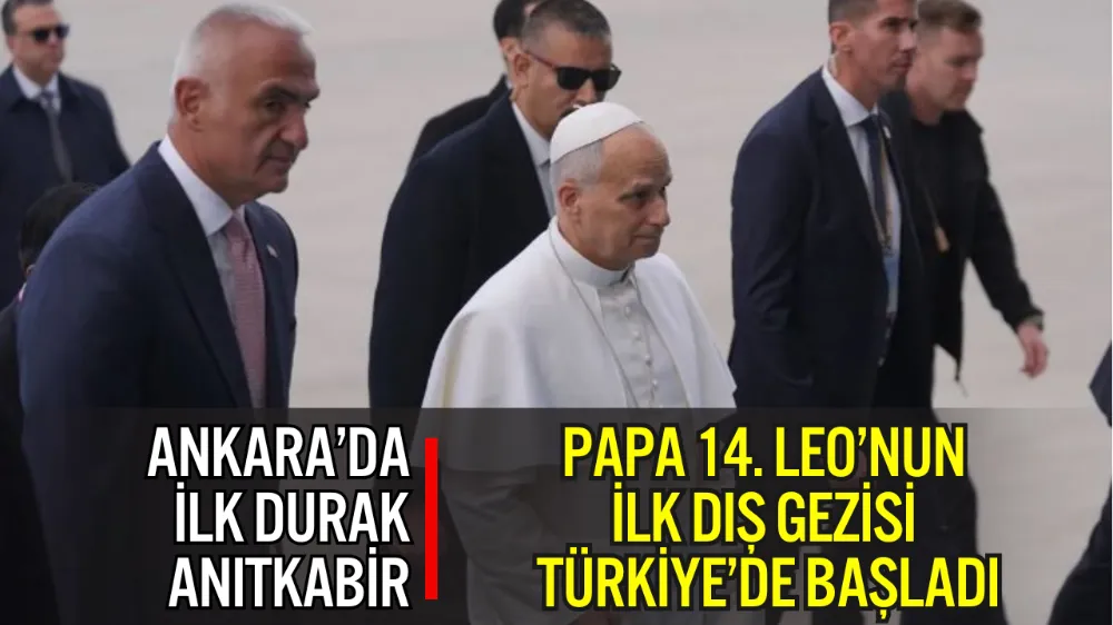 PAPA 14. LEO’NUN İLK DIŞ GEZİSİ TÜRKİYE’DE BAŞLADI