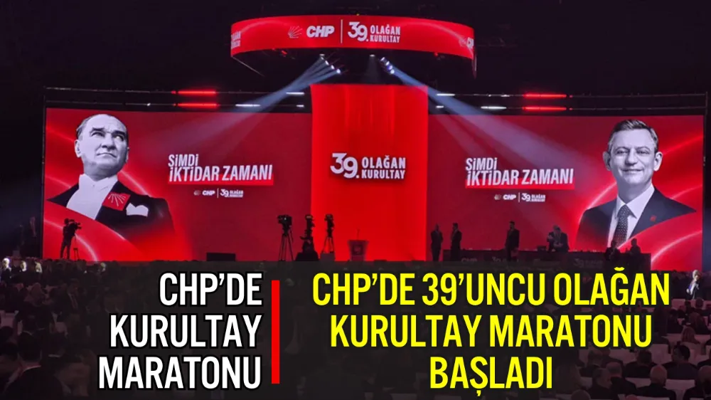 CHP’DE 39’UNCU OLAĞAN KURULTAY MARATONU BAŞLADI