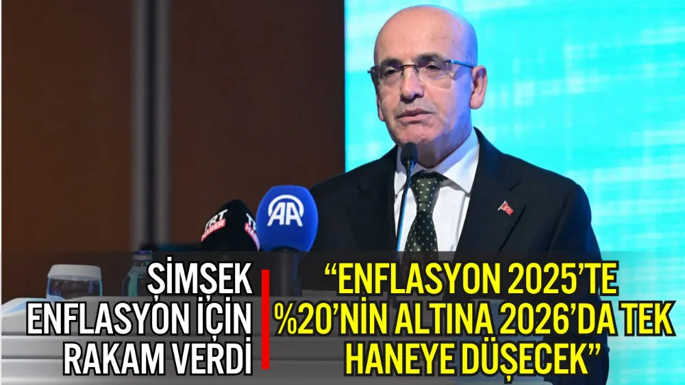 BAKAN ŞİMŞEK: “ENFLASYON 2025’TE %20’NİN ALTINA, 2026’DA TEK HANEYE DÜŞECEK”