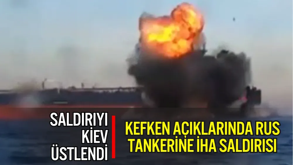 KEFKEN AÇIKLARINDA RUS TANKERİNE İHA SALDIRISI: 25 MÜRETTEBAT KURTARILDI, SORUMLULUK KİEV’E AİT