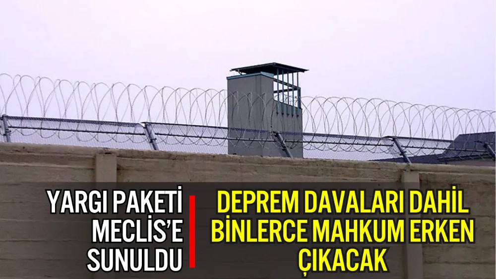 11. YARGI PAKETİ MECLİS’E SUNULDU: DEPREM DAVALARI DAHİL BİNLERCE MAHKÛM ERKEN ÇIKACAK