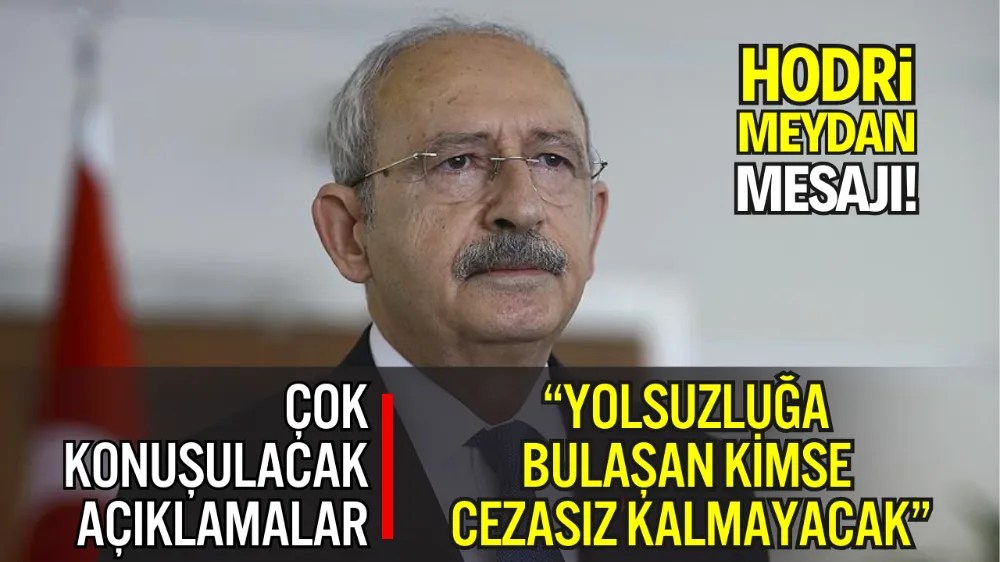 KILIÇDAROĞLU’NDAN ‘HODRİ MEYDAN’ MESAJI: “YOLSUZLUĞA BULAŞAN KİMSE CEZASIZ KALMAYACAK”