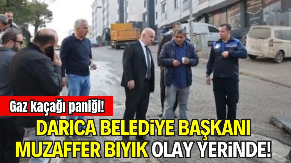 GAZ KAÇAĞI PANİĞİ! DARICA BELEDİYE BAŞKANI MUZAFFER BIYIK OLAY YERİNDE!