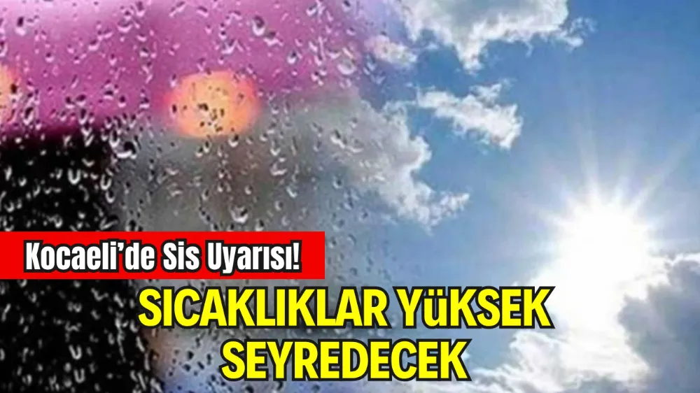KOCAELİ’DE SİS UYARISI! SICAKLIKLAR MEVSİM NORMALLERİNİN ÜZERİNDE SEYREDECEK