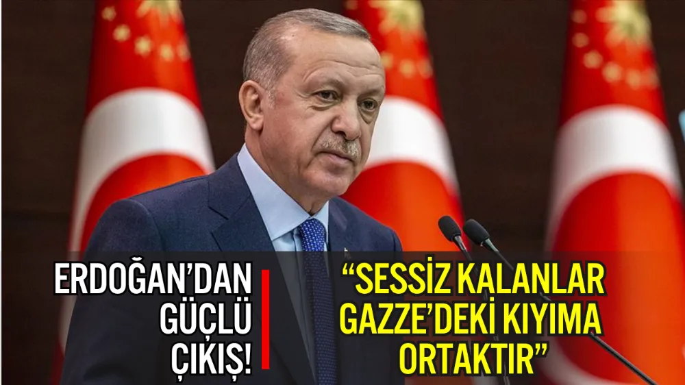 ERDOĞAN’DAN GÜÇLÜ ÇIKIŞ: “SESSİZ KALANLAR GAZZE’DEKİ KIYIMA ORTAKTIR”