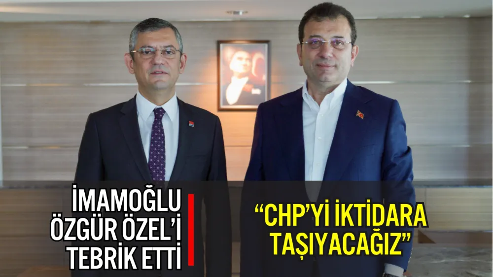 İMAMOĞLU’NDAN ÖZGÜR ÖZEL’E TEBRİK MESAJI: “CHP’Yİ İKTİDARA TAŞIYACAĞIZ”