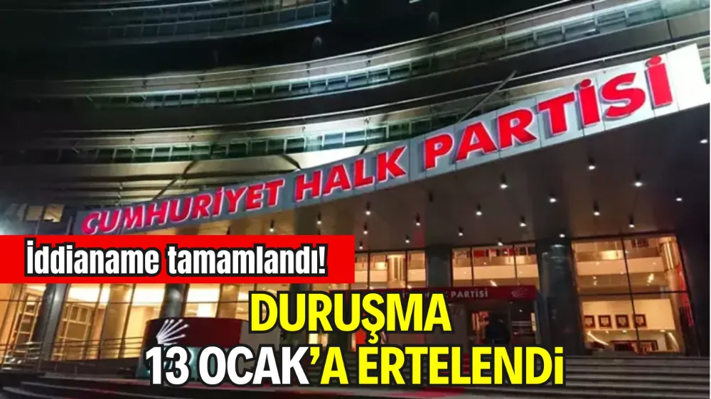 CHP KURULTAYI SORUŞTURMASINDA İDDİANAME TAMAMLANDI: DURUŞMA 13 OCAK’A ERTELENDİ
