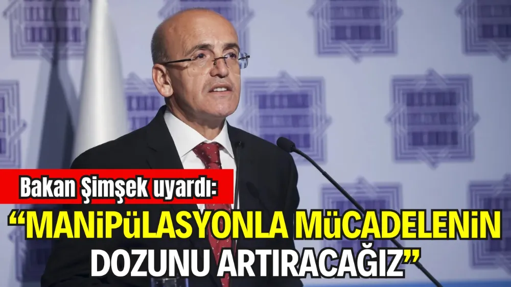 BAKAN ŞİMŞEK: “MANİPÜLASYONLA MÜCADELENİN DOZUNU ARTIRACAĞIZ”