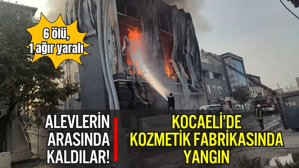 KOCAELİ’NDE KOZMETİK DEPOSUNDA ÇIKAN YANGINDA 6 KİŞİ HAYATINI KAYBETTİ