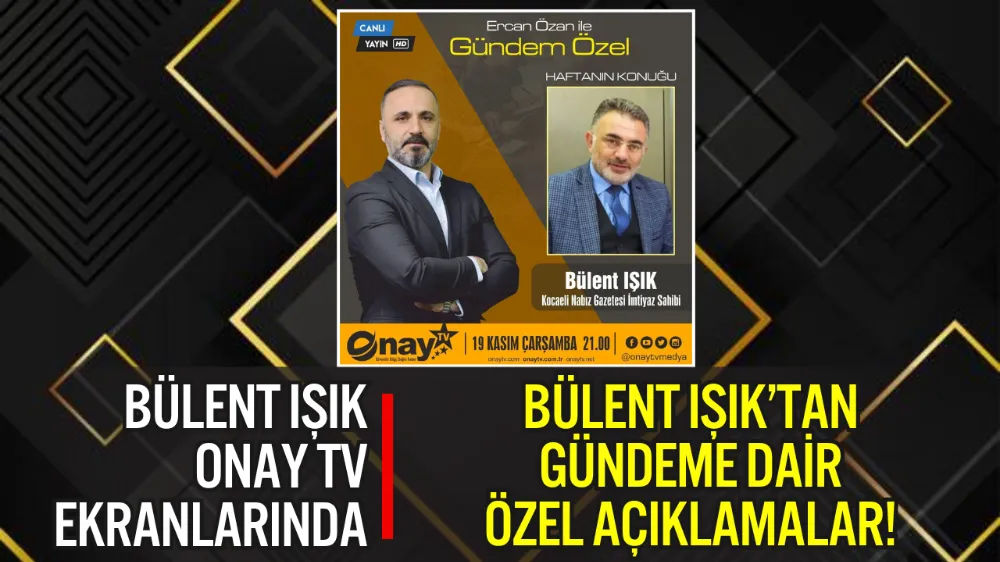 BÜLENT IŞIK, ONAY TV’DE GÜNDEMİ DEĞERLENDİRECEK