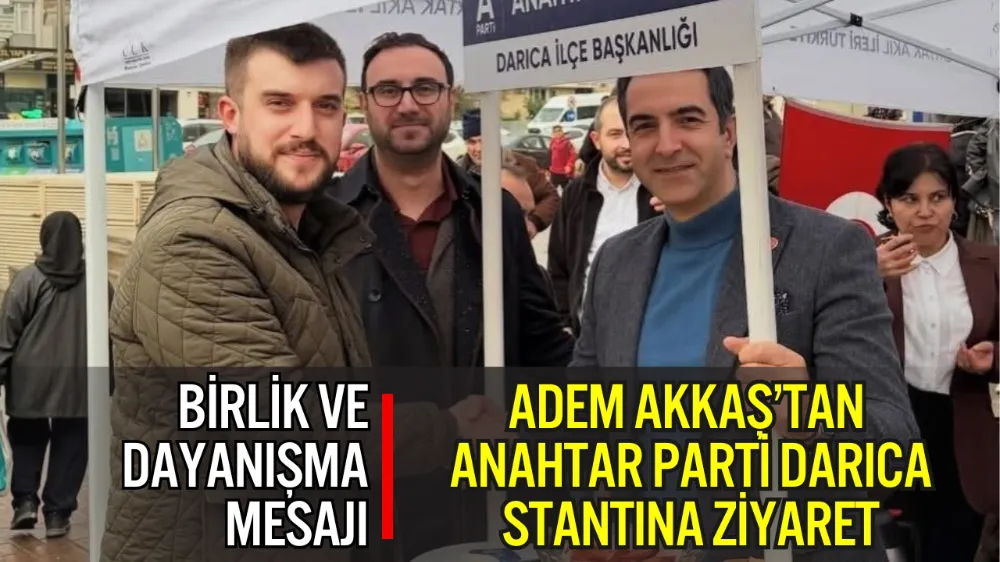 DARICALI GENÇ İŞ İNSANI ADEM AKKAŞ’TAN ANAHTAR PARTİ DARICA STANTINA ZİYARET