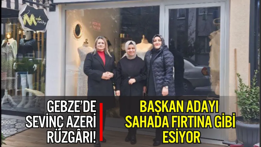 GEBZE’DE SEVİNÇ AZERİ RÜZGÂRI! BAŞKAN ADAYI SAHADA FIRTINA GİBİ ESİYOR