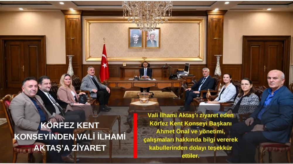 KÖRFEZ KENT KONSEYİNDEN,VALİ İLHAMİ AKTAŞ’A ZİYARET