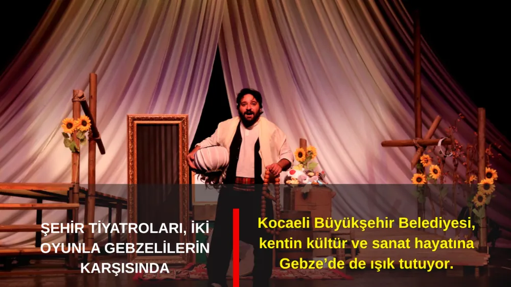 ŞEHİR TİYATROLARI, İKİ OYUNLA GEBZELİLERİN KARŞISINDA