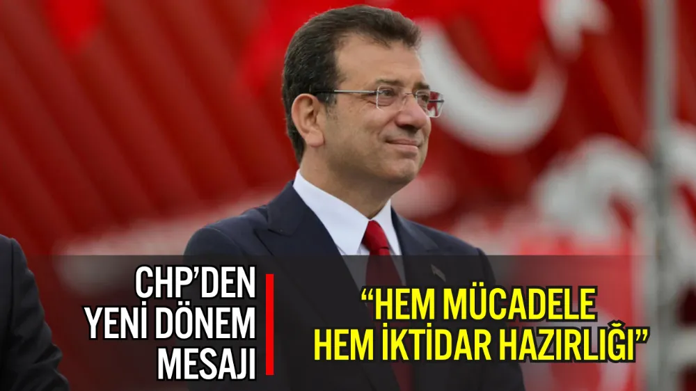 CHP’DEN YENİ DÖNEM MESAJI: “HEM MÜCADELE HEM İKTİDAR HAZIRLIĞI”