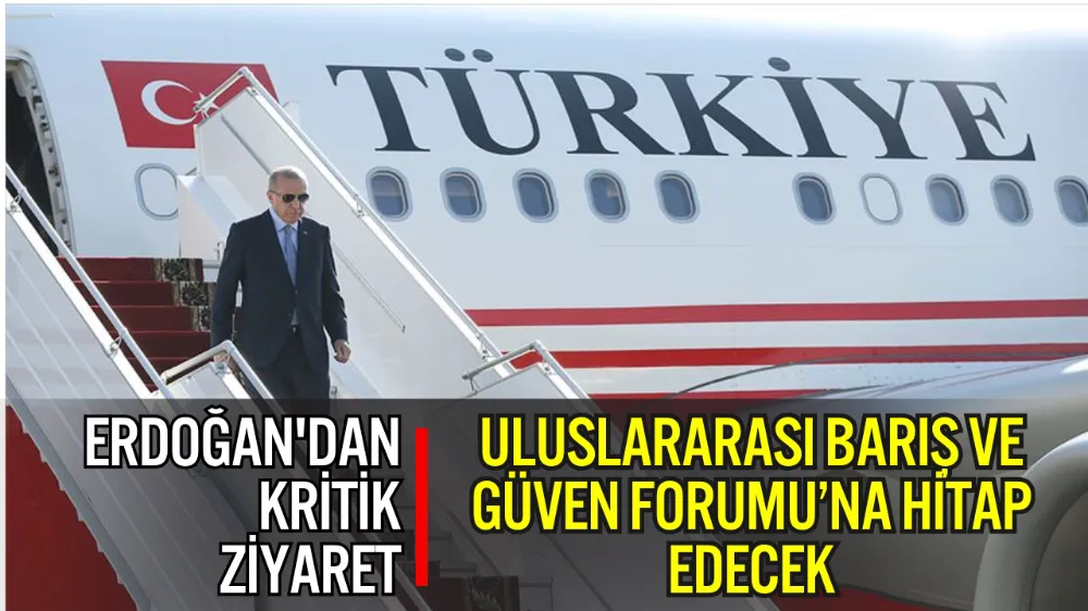 CUMHURBAŞKANI ERDOĞAN TÜRKMENİSTAN’A GİDİYOR: ULUSLARARASI BARIŞ VE GÜVEN FORUMU’NA HİTAP EDECEK