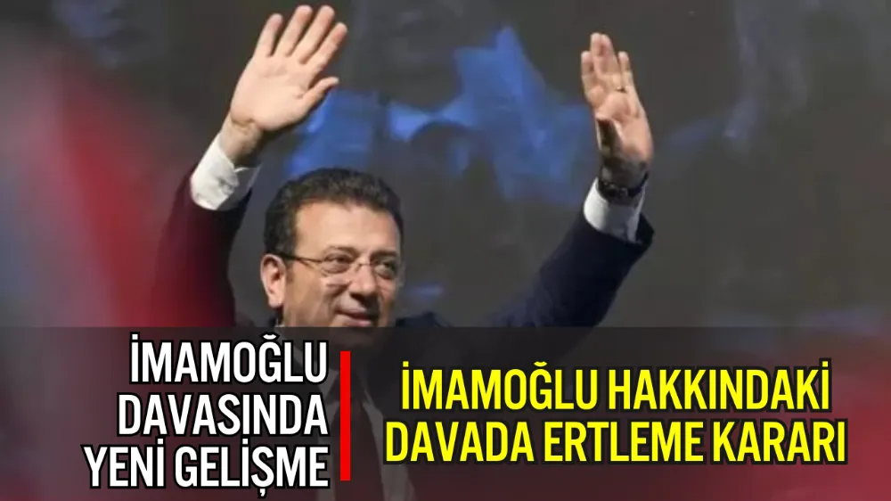 İMAMOĞLU HAKKINDAKİ DAVADA ERTLEME KARARI