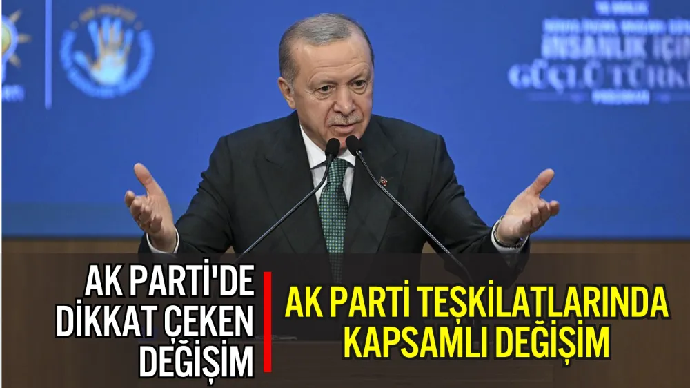 AK PARTİ TEŞKİLATLARINDA KAPSAMLI DEĞİŞİM: 108 BÖLGEDE YENİLENME