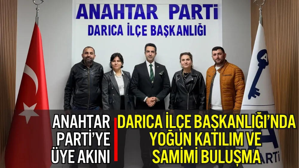 ANAHTAR PARTİ’YE ÜYE AKINI: DARICA İLÇE BAŞKANLIĞI’NDA YOĞUN KATILIM VE SAMİMİ BULUŞMA