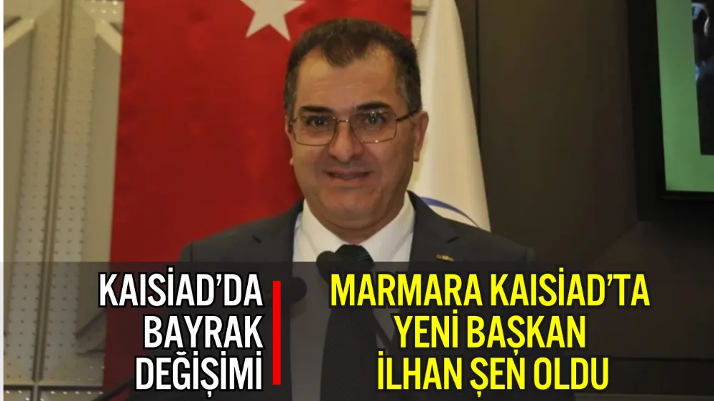 MARMARA KAISİAD’TA YENİ BAŞKAN İLHAN ŞEN OLDU