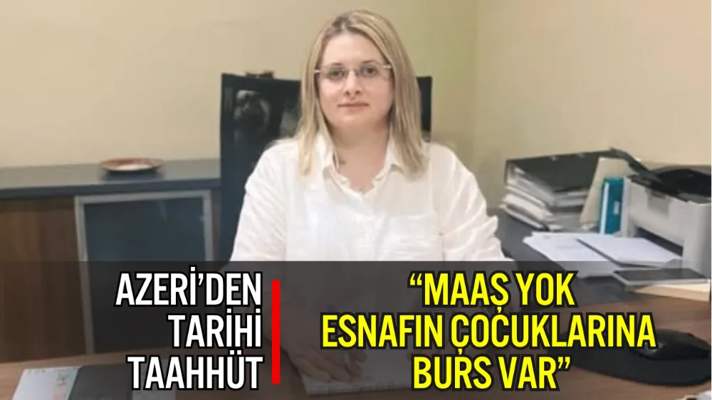 SEVİNÇ AZERİ’DEN TARİHİ TAAHHÜT: “MAAŞ YOK, ESNAFIN ÇOCUKLARINA BURS VAR”