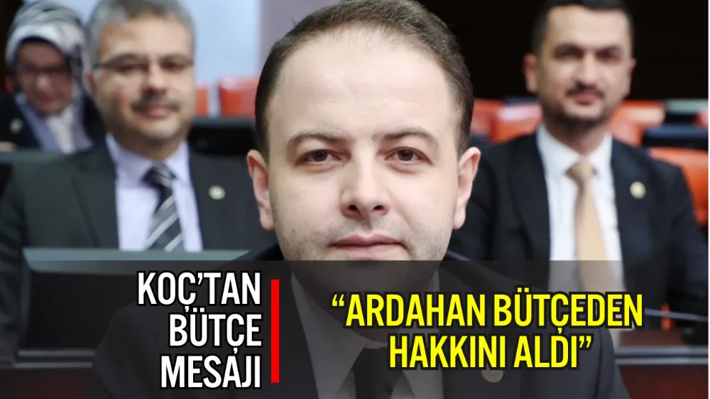 MİLLETVEKİLİ KAAN KOÇ: “ARDAHAN BÜTÇEDEN HAKKINI ALDI”